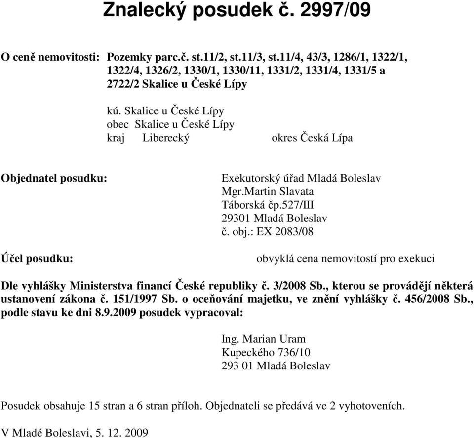 Skalice u České Lípy obec Skalice u České Lípy kraj Liberecký okres Česká Lípa Objednatel posudku: Exekutorský úřad Mladá Boleslav Mgr.Martin Slavata Táborská čp.527/iii 29301 Mladá Boleslav č. obj.