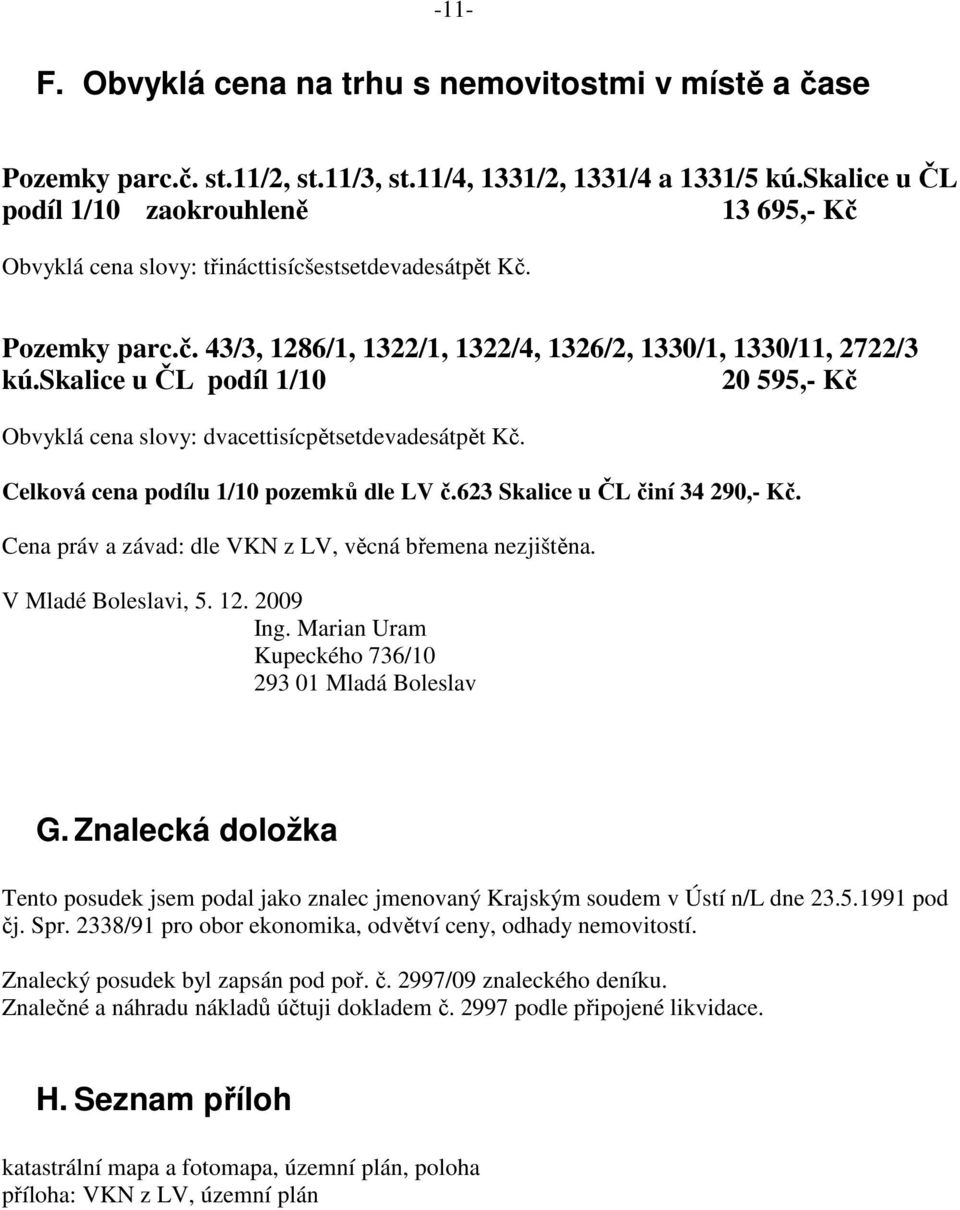 skalice u ČL podíl 1/10 20 595,- Kč Obvyklá cena slovy: dvacettisícpětsetdevadesátpět Kč. Celková cena podílu 1/10 pozemků dle LV č.623 Skalice u ČL činí 34 290,- Kč.