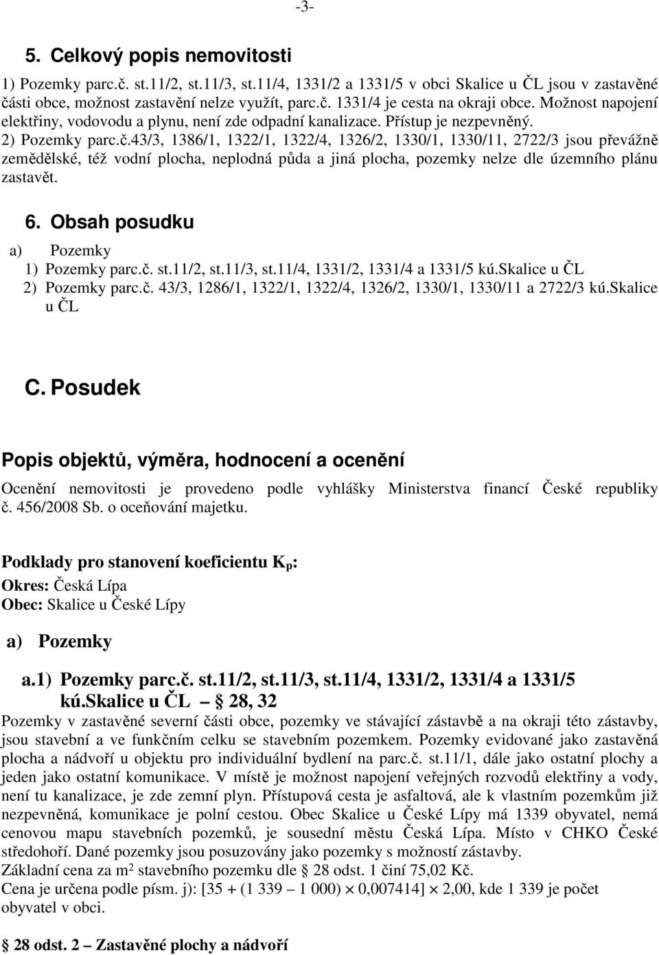 43/3, 1386/1, 1322/1, 1322/4, 1326/2, 1330/1, 1330/11, 2722/3 jsou převážně zemědělské, též vodní plocha, neplodná půda a jiná plocha, pozemky nelze dle územního plánu zastavět. 6.