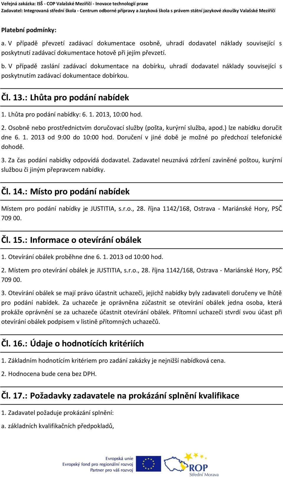 1. 2013, 10:00 hod. 2. Osobně nebo prostřednictvím doručovací služby (pošta, kurýrní služba, apod.) lze nabídku doručit dne 6. 1. 2013 od 9:00 do 10:00 hod.