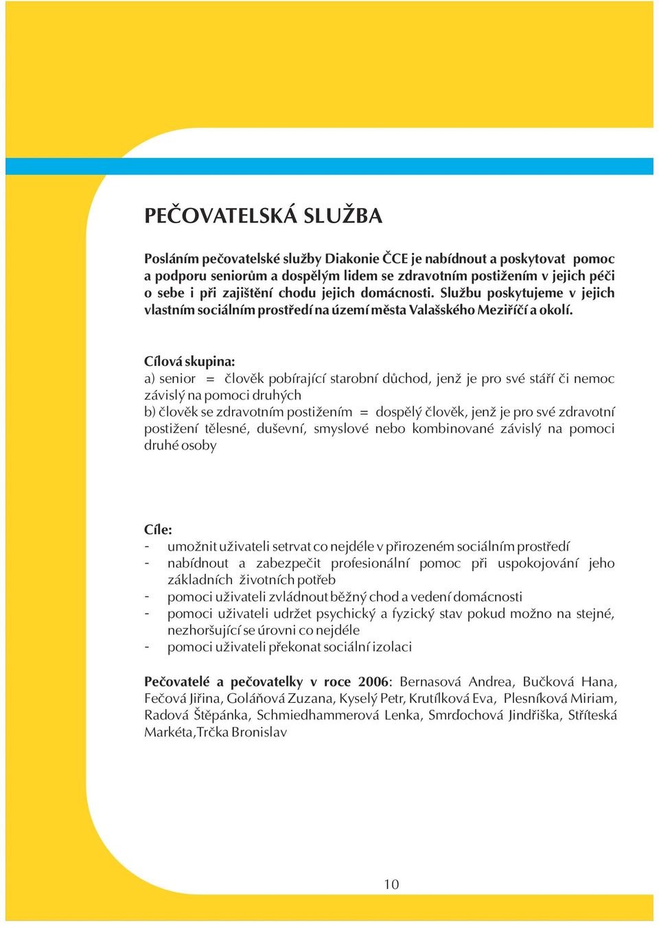 Cílová skupina: a) senior = èlovìk pobírající starobní dùchod, jenž je pro své stáøí èi nemoc závislý na pomoci druhých b) èlovìk se zdravotním postižením = dospìlý èlovìk, jenž je pro své zdravotní