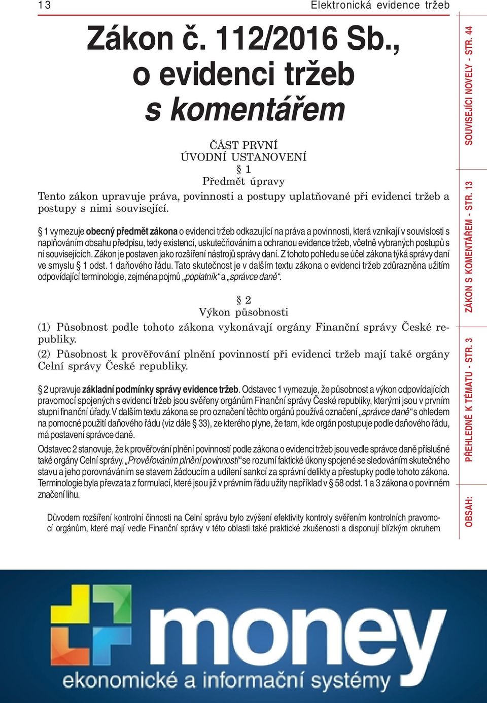 1 vymezuje obecný předmět zákona o evidenci tržeb odkazující na práva a povinnosti, která vznikají v souvislosti s naplňováním obsahu předpisu, tedy existencí, uskutečňováním a ochranou evidence