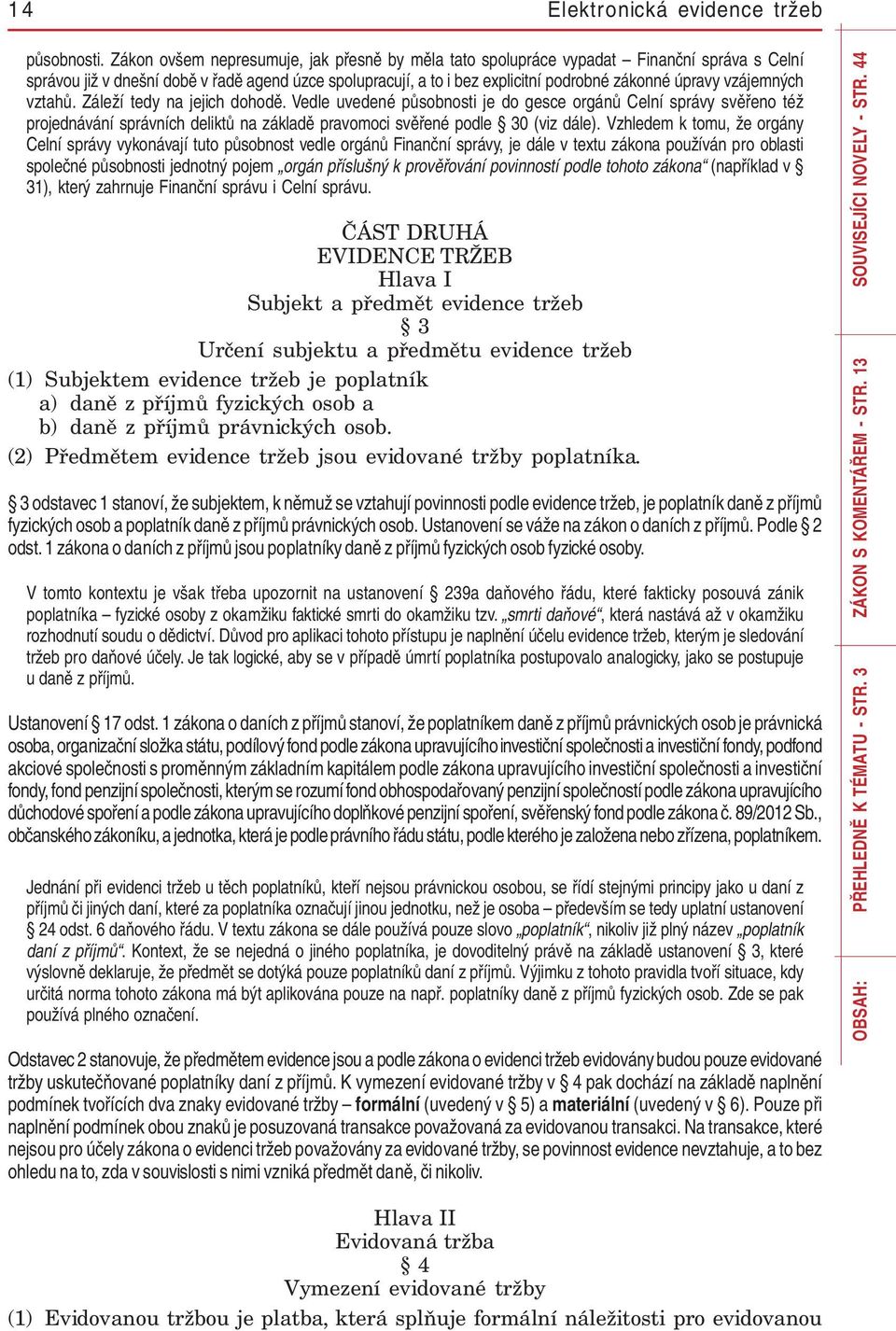 vzájemných vztahů. Záleží tedy na jejich dohodě. Vedle uvedené působnosti je do gesce orgánů Celní správy svěřeno též projednávání správních deliktů na základě pravomoci svěřené podle 30 (viz dále).