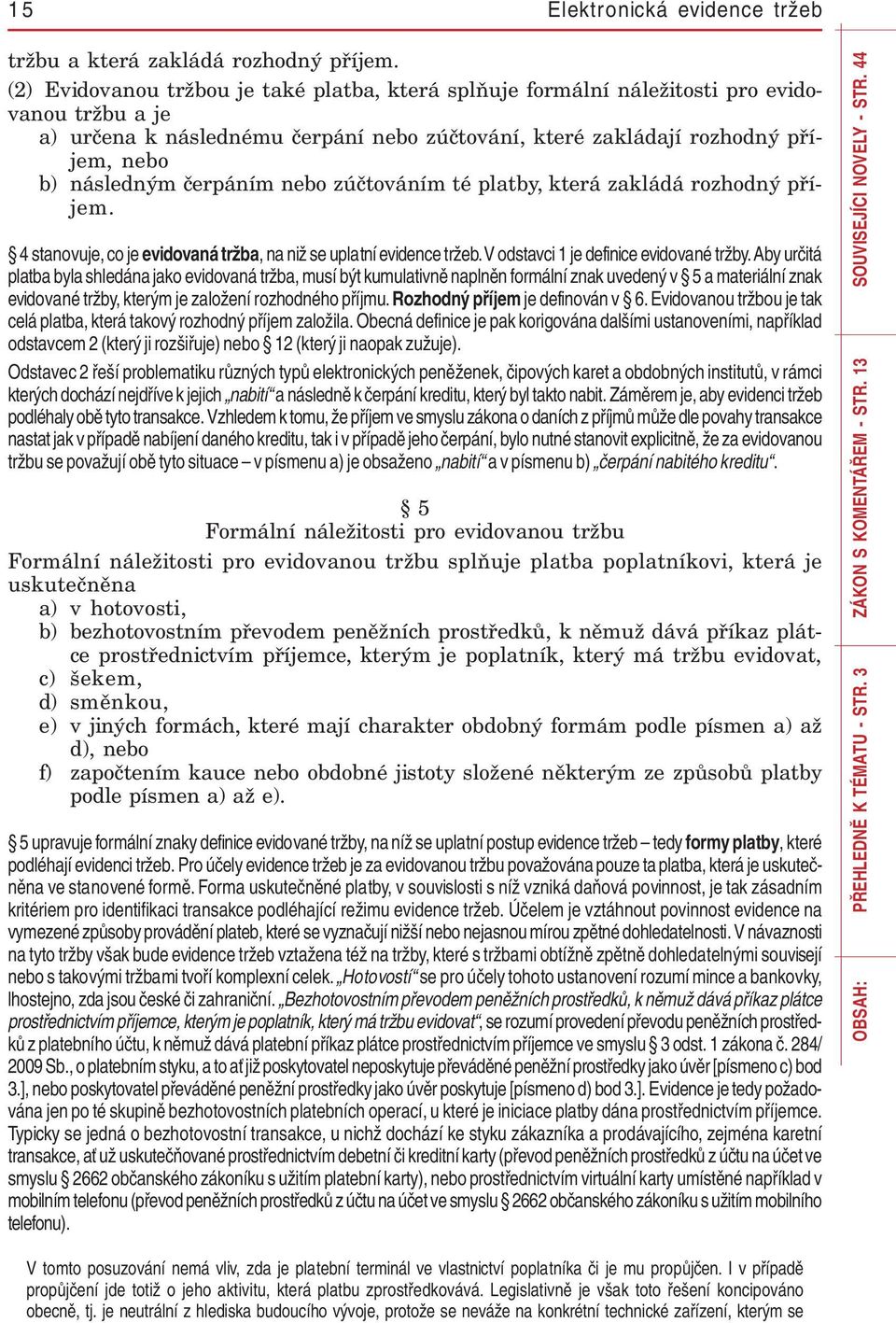 čerpáním nebo zúčtováním té platby, která zakládá rozhodný příjem. 4 stanovuje, co je evidovaná tržba, na niž se uplatní evidence tržeb. V odstavci 1 je definice evidované tržby.