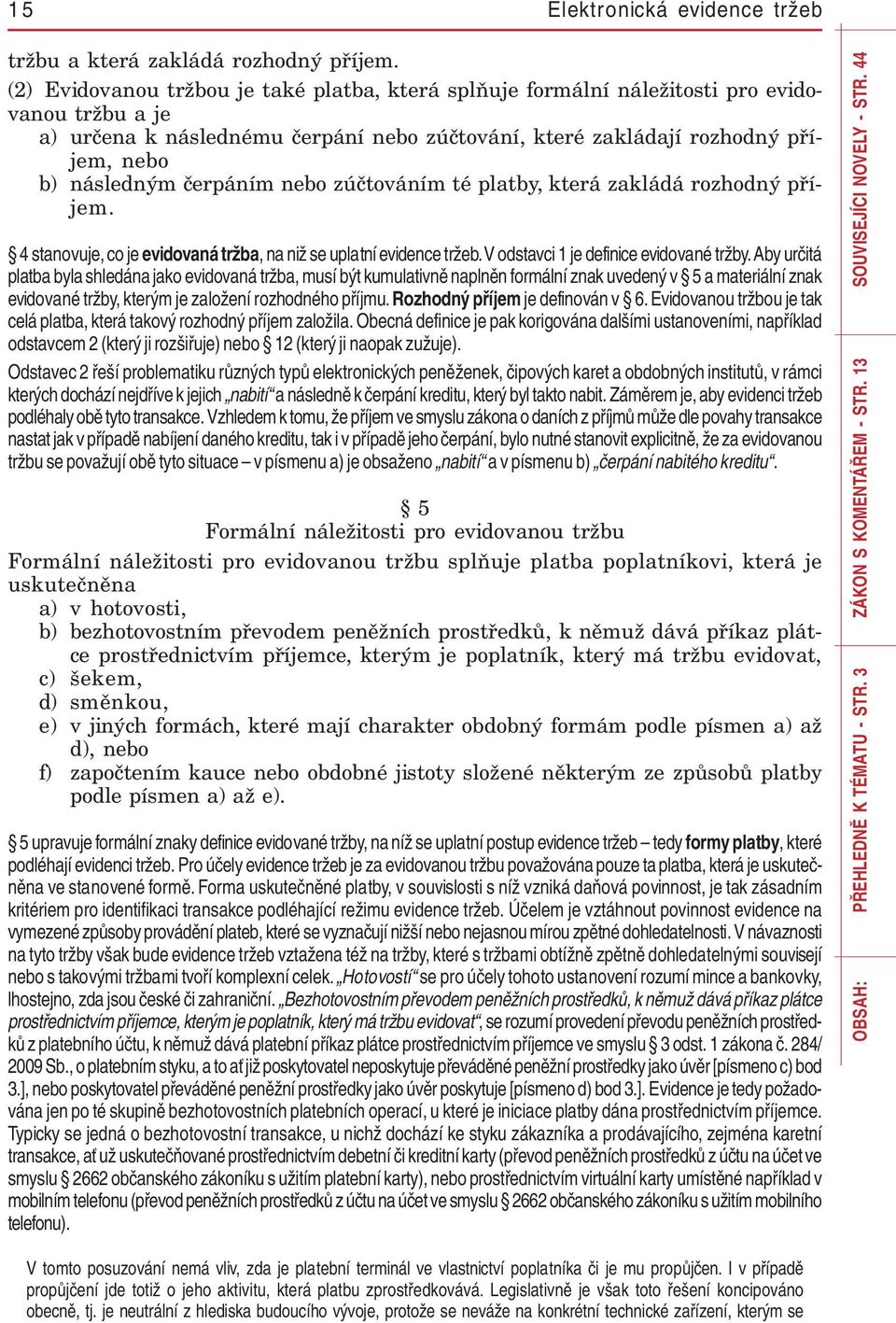 čerpáním nebo zúčtováním té platby, která zakládá rozhodný příjem. 4 stanovuje, co je evidovaná tržba, na niž se uplatní evidence tržeb. V odstavci 1 je definice evidované tržby.