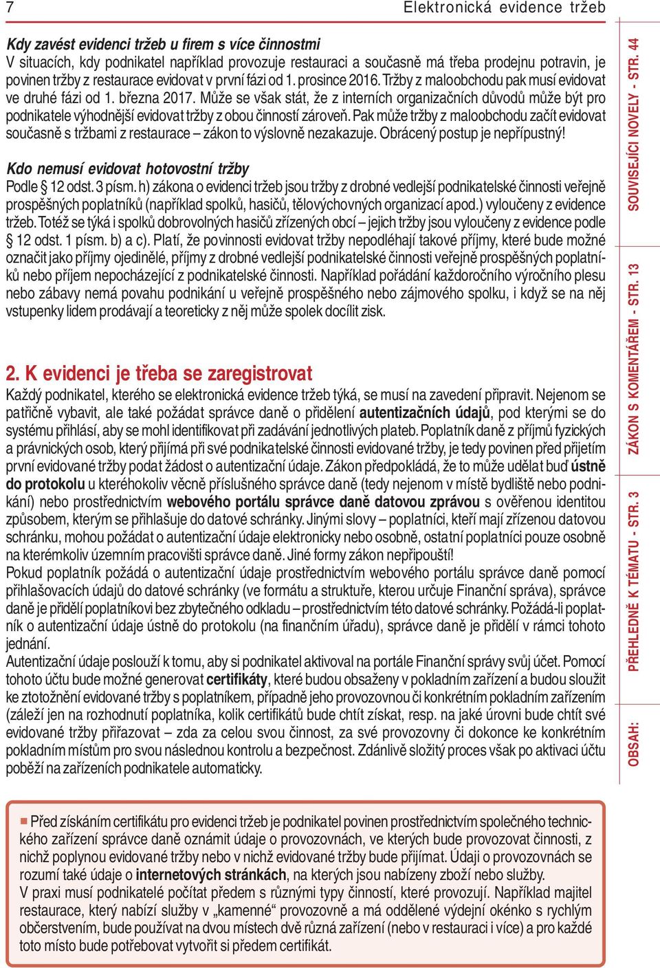 Může se však stát, že z interních organizačních důvodů může být pro podnikatele výhodnější evidovat tržby z obou činností zároveň.