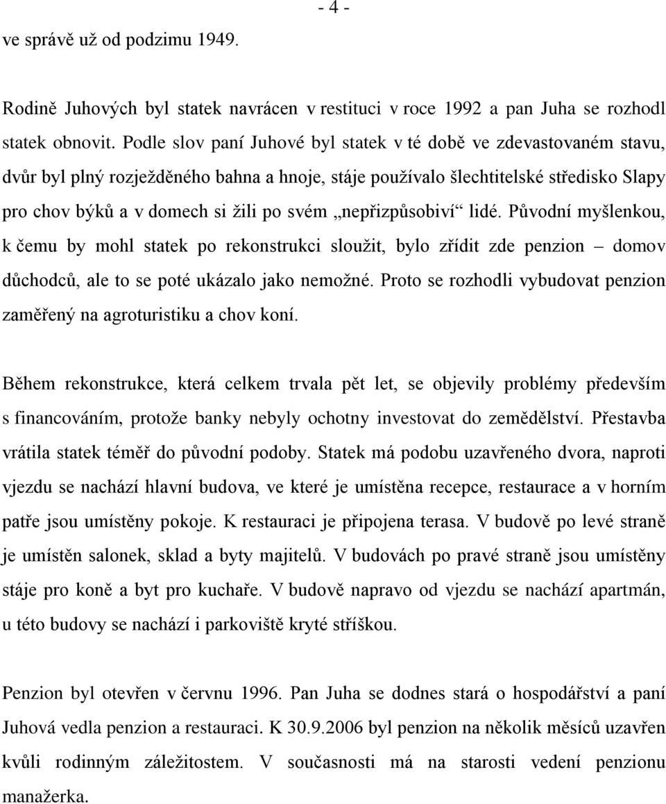 nepřizpůsobiví lidé. Původní myšlenkou, k čemu by mohl statek po rekonstrukci sloužit, bylo zřídit zde penzion domov důchodců, ale to se poté ukázalo jako nemožné.