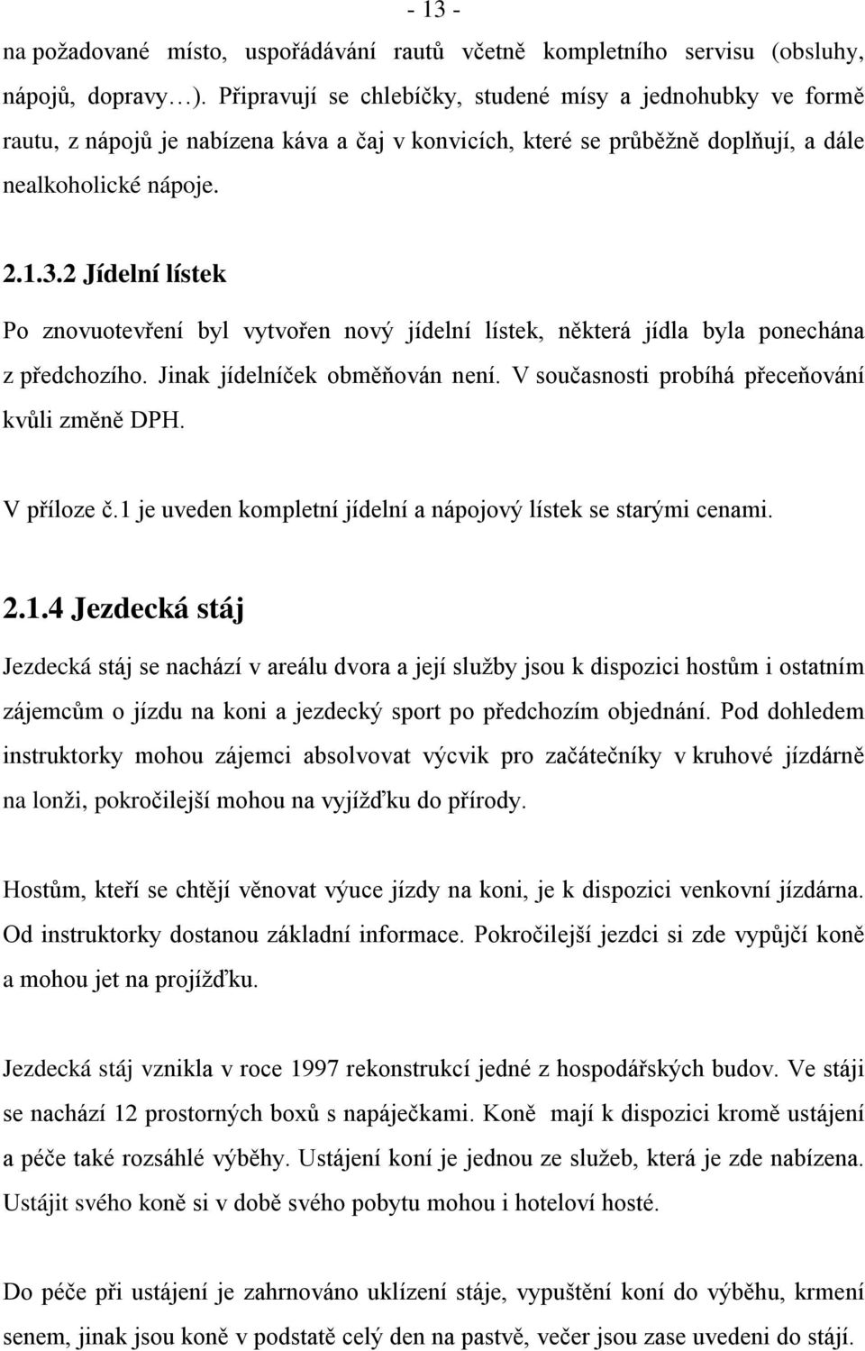 2 Jídelní lístek Po znovuotevření byl vytvořen nový jídelní lístek, některá jídla byla ponechána z předchozího. Jinak jídelníček obměňován není. V současnosti probíhá přeceňování kvůli změně DPH.