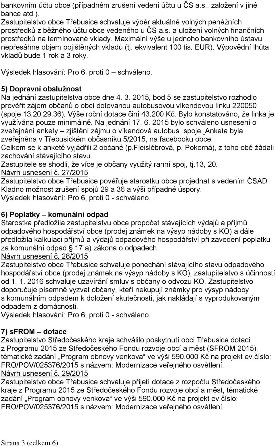 Maximální výše u jednoho bankovního ústavu nepřesáhne objem pojištěných vkladů (tj. ekvivalent 100 tis. EUR). Výpovědní lhůta vkladů bude 1 rok a 3 roky.