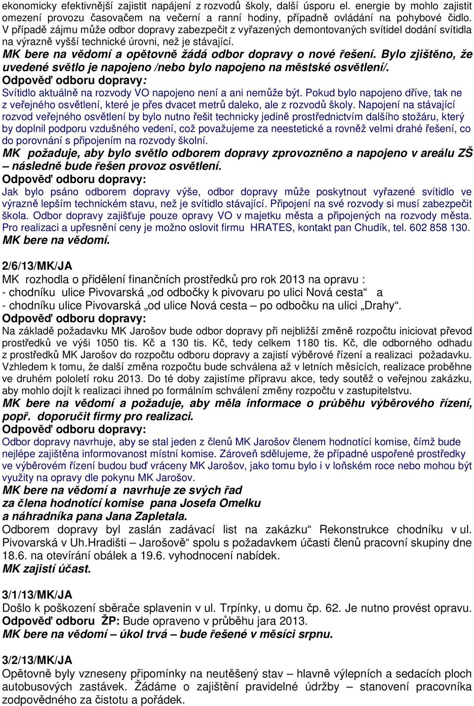 MK bere na vědomí a opětovně žádá odbor dopravy o nové řešení. Bylo zjištěno, že uvedené světlo je napojeno /nebo bylo napojeno na městské osvětlení/.