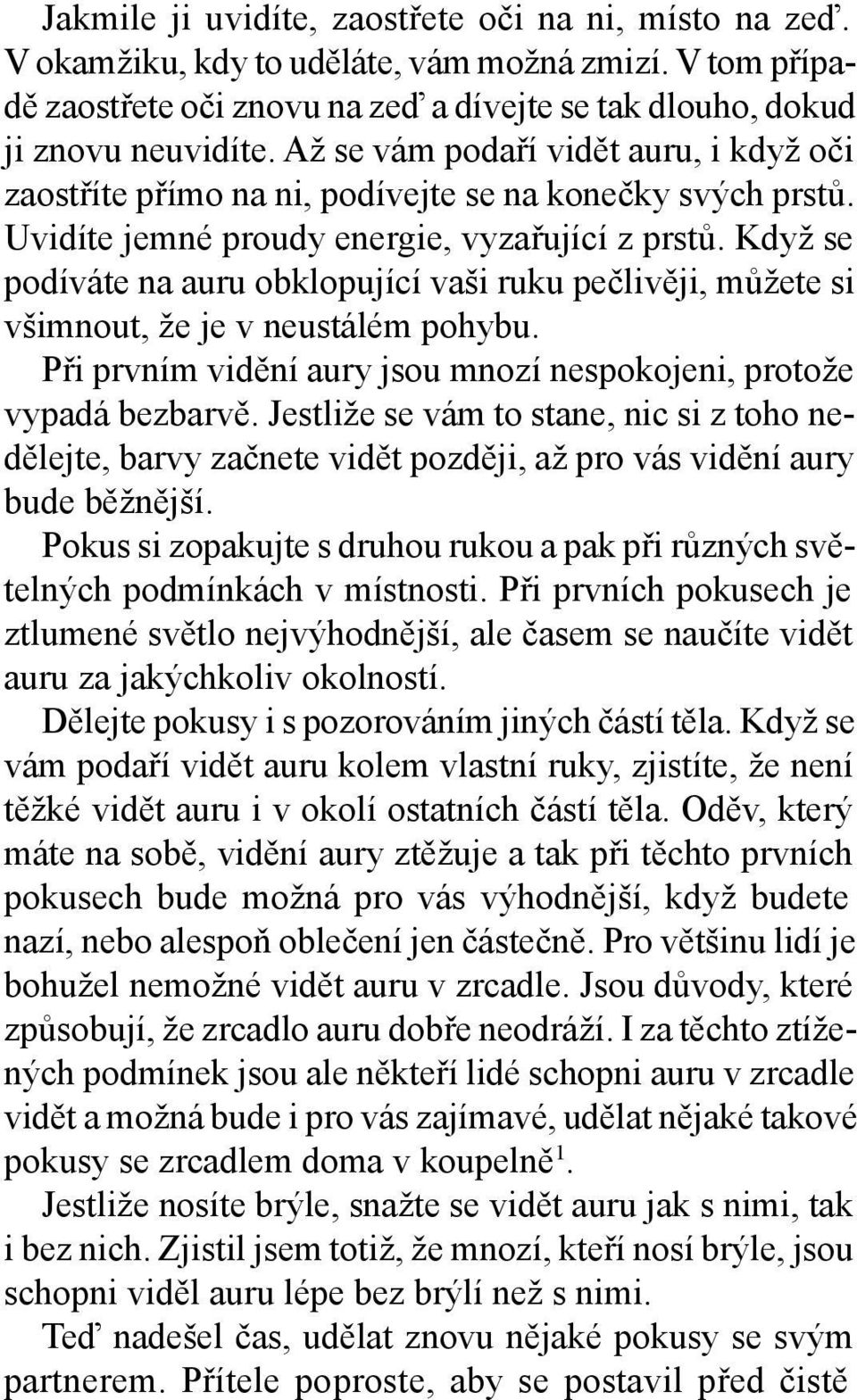 Když se podíváte na auru obklopující vaši ruku pečlivěji, můžete si všimnout, že je v neustálém pohybu. Při prvním vidění aury jsou mnozí nespokojeni, protože vypadá bezbarvě.