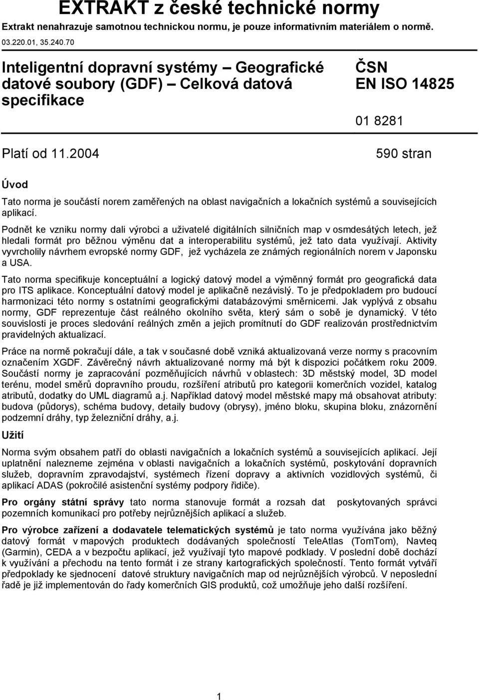 2004 ČSN EN ISO 14825 01 8281 590 stran Úvod Tato norma je součástí norem zaměřených na oblast navigačních a lokačních systémů a souvisejících aplikací.