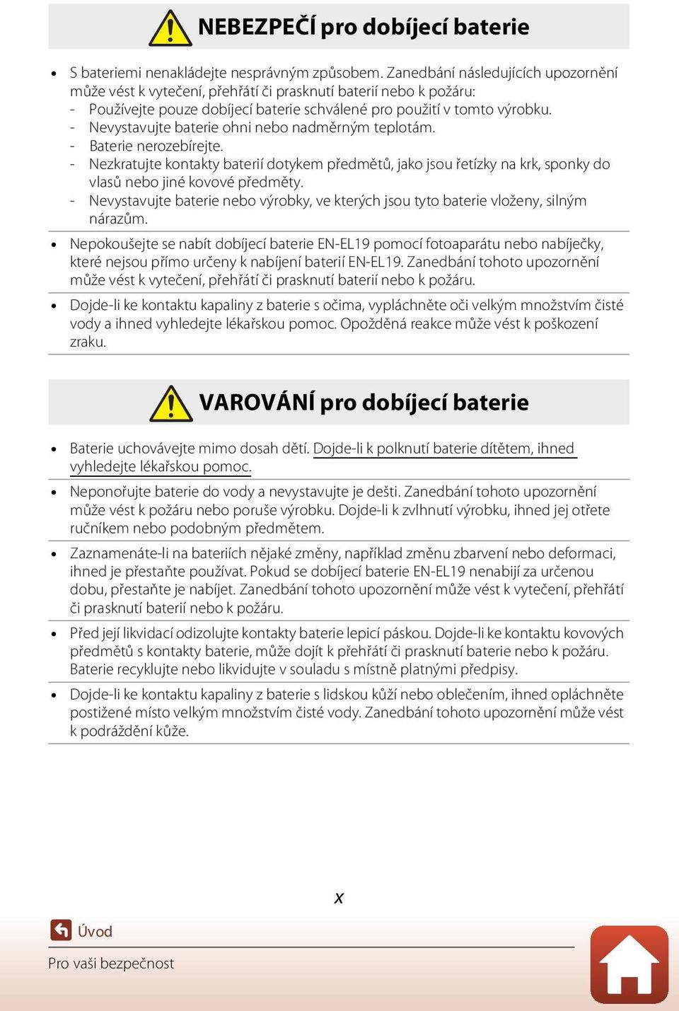 - Nevystavujte baterie ohni nebo nadměrným teplotám. - Baterie nerozebírejte. - Nezkratujte kontakty baterií dotykem předmětů, jako jsou řetízky na krk, sponky do vlasů nebo jiné kovové předměty.