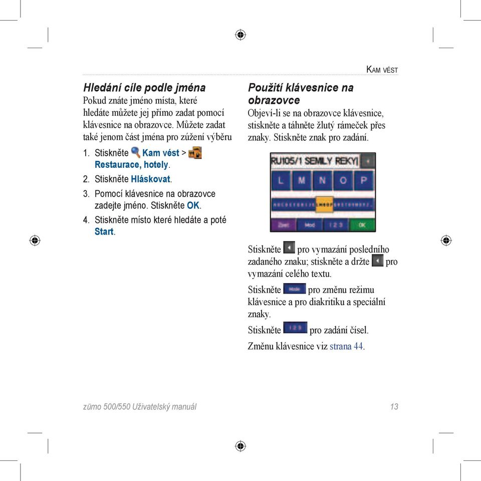 KAM VÉST Použití klávesnice na obrazovce Objeví-li se na obrazovce klávesnice, stiskněte a táhněte žlutý rámeček přes znaky. Stiskněte znak pro zadání.