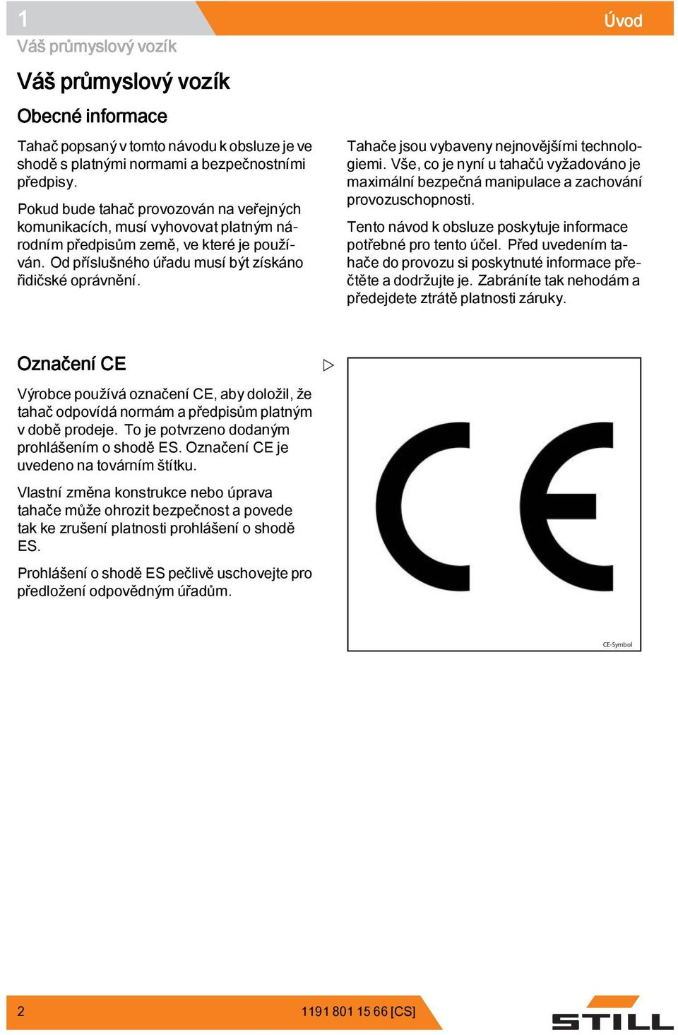 Tahače jsou vybaveny nejnovějšími technologiemi. Vše, co je nyní u tahačů vyžadováno je maximální bezpečná manipulace a zachování provozuschopnosti.