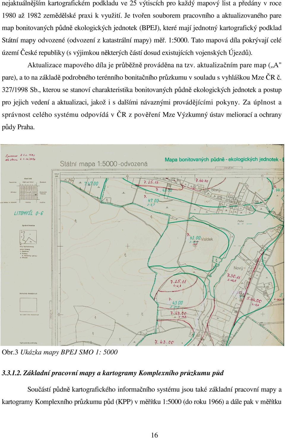 měř. 1:5000. Tato mapová díla pokrývají celé území České republiky (s výjimkou některých částí dosud existujících vojenských Újezdů). Aktualizace mapového díla je průběžně prováděna na tzv.