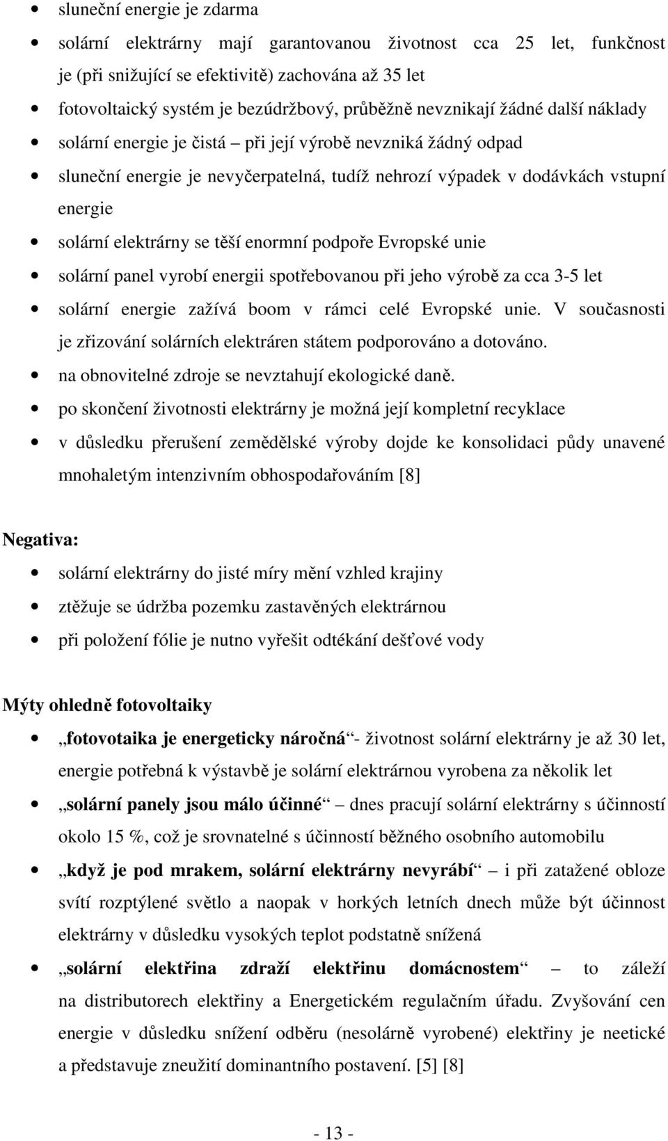 se těší enormní podpoře Evropské unie solární panel vyrobí energii spotřebovanou při jeho výrobě za cca 3-5 let solární energie zažívá boom v rámci celé Evropské unie.