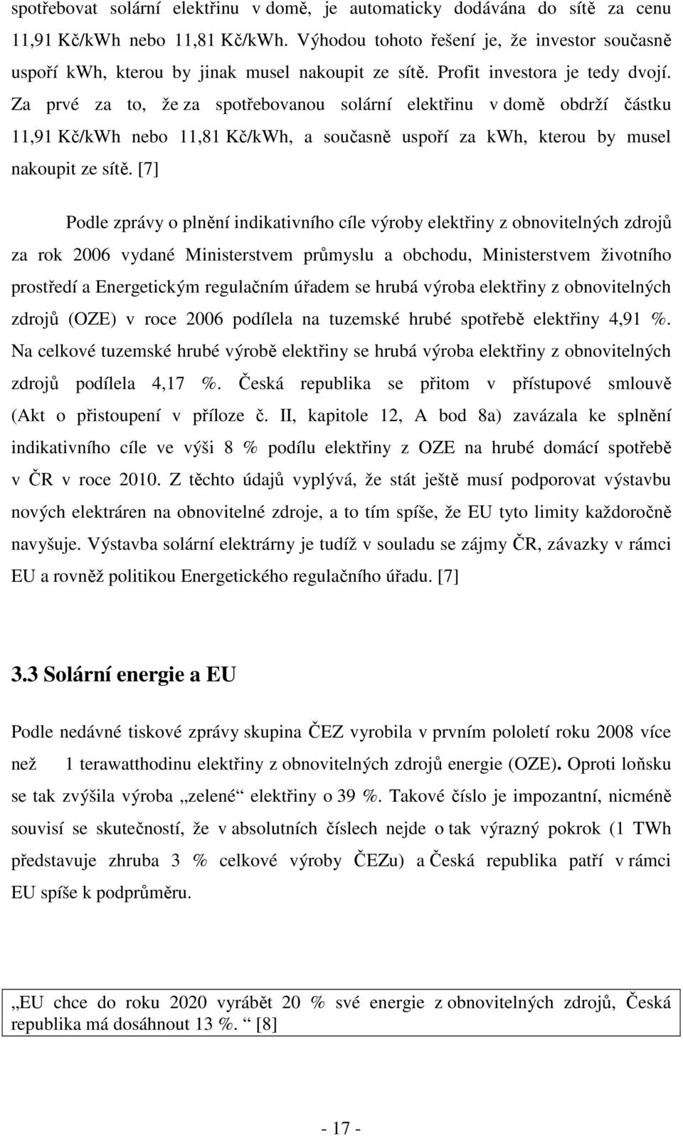 Za prvé za to, že za spotřebovanou solární elektřinu v domě obdrží částku 11,91 Kč/kWh nebo 11,81 Kč/kWh, a současně uspoří za kwh, kterou by musel nakoupit ze sítě.