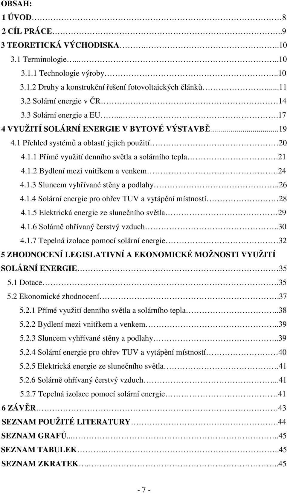 21 4.1.2 Bydlení mezi vnitřkem a venkem.24 4.1.3 Sluncem vyhřívané stěny a podlahy..26 4.1.4 Solární energie pro ohřev TUV a vytápění místností 28 4.1.5 Elektrická energie ze slunečního světla 29 4.1.6 Solárně ohřívaný čerstvý vzduch.