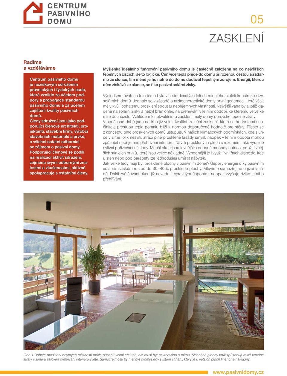Členy sdružení jsou jako podporující členové architekti, projektanti, stavební firmy, výrobci stavebních materiálů a prvků, a všichni ostatní odborníci se zájmem o pasivní domy.