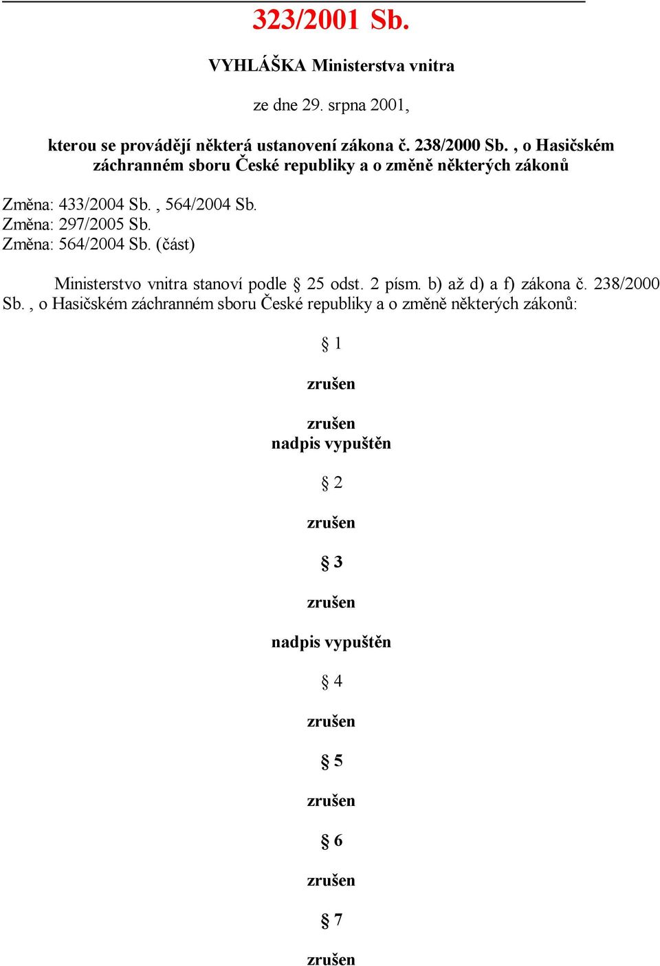 Zm na: 297/2005 Sb. Zm na: 564/2004 Sb. ( ást) Ministerstvo vnitra stanoví podle 25 odst. 2 písm. b) a d) a f) zákona.