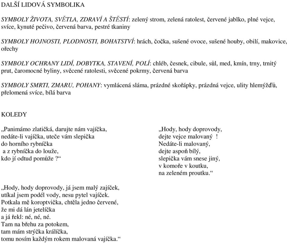 čaromocné byliny, svěcené ratolesti, svěcené pokrmy, červená barva SYMBOLY SMRTI, ZMARU, POHANY: vymlácená sláma, prázdné skořápky, prázdná vejce, ulity hlemýžďů, přelomená svíce, bílá barva KOLEDY