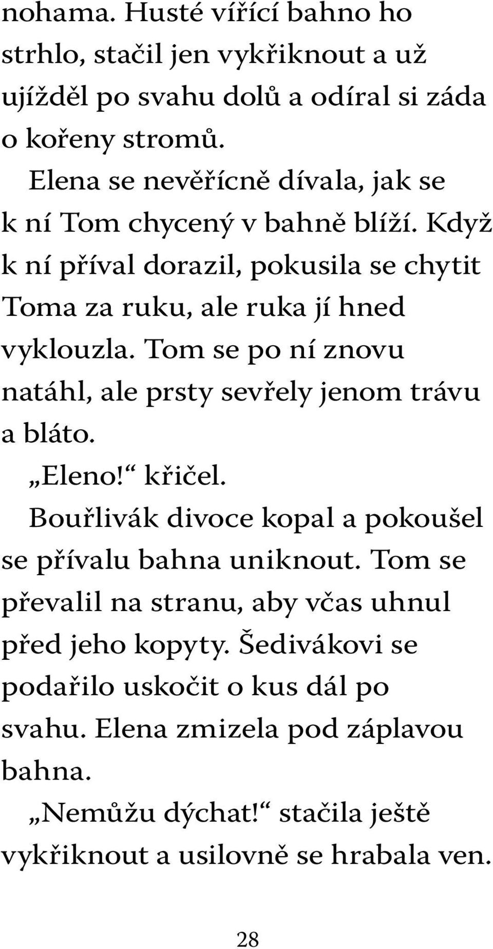 Tom se po ní znovu natáhl, ale prsty sevřely jenom trávu a bláto. Eleno! křičel. Bouřlivák divoce kopal a pokoušel se přívalu bahna uniknout.