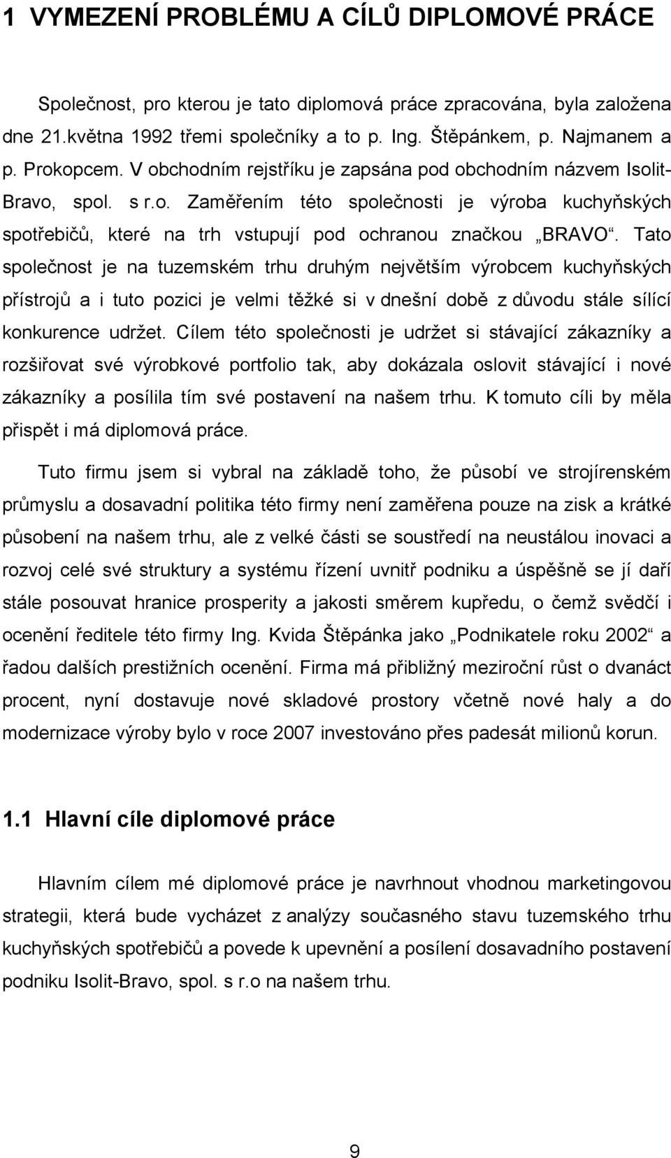Tato společnost je na tuzemském trhu druhým největším výrobcem kuchyňských přístrojů a i tuto pozici je velmi těžké si v dnešní době z důvodu stále sílící konkurence udržet.
