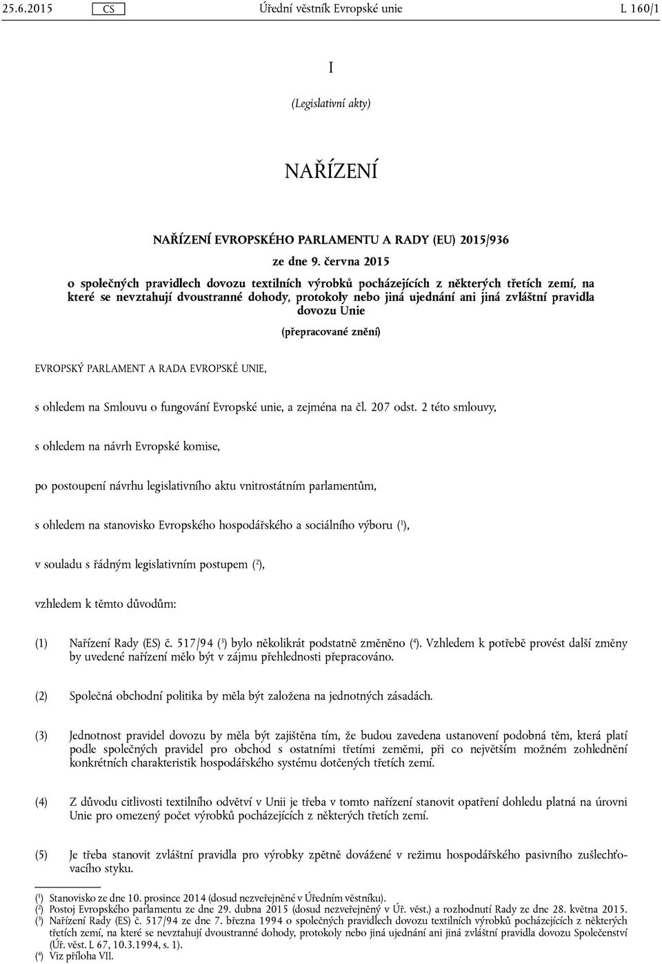 pravidla dovozu Unie (přepracované znění) EVROPSKÝ PARLAMENT A RADA EVROPSKÉ UNIE, s ohledem na Smlouvu o fungování Evropské unie, a zejména na čl. 207 odst.