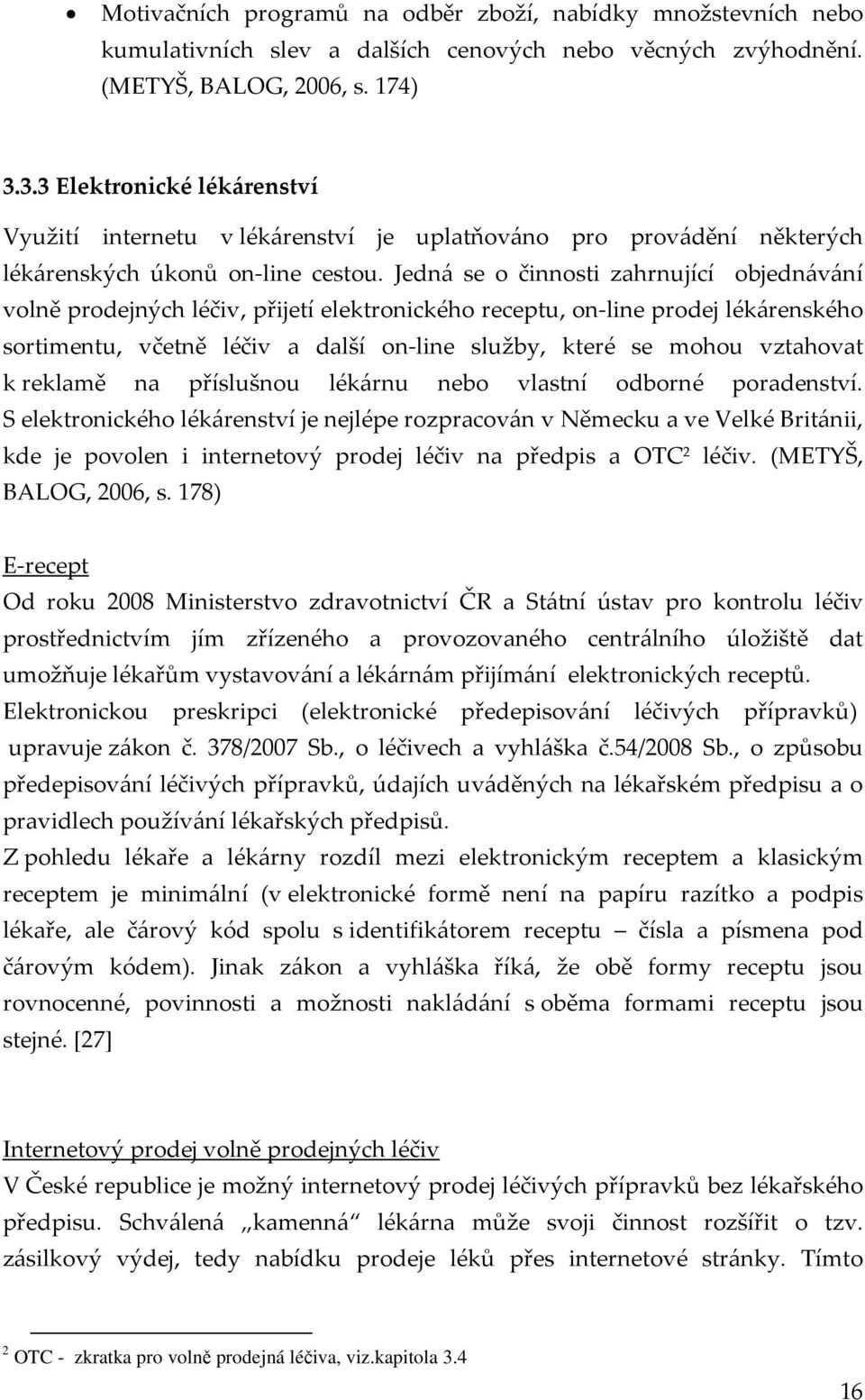 Jedná se o činnosti zahrnující objednávání volně prodejných léčiv, přijetí elektronického receptu, on-line prodej lékárenského sortimentu, včetně léčiv a další on-line služby, které se mohou