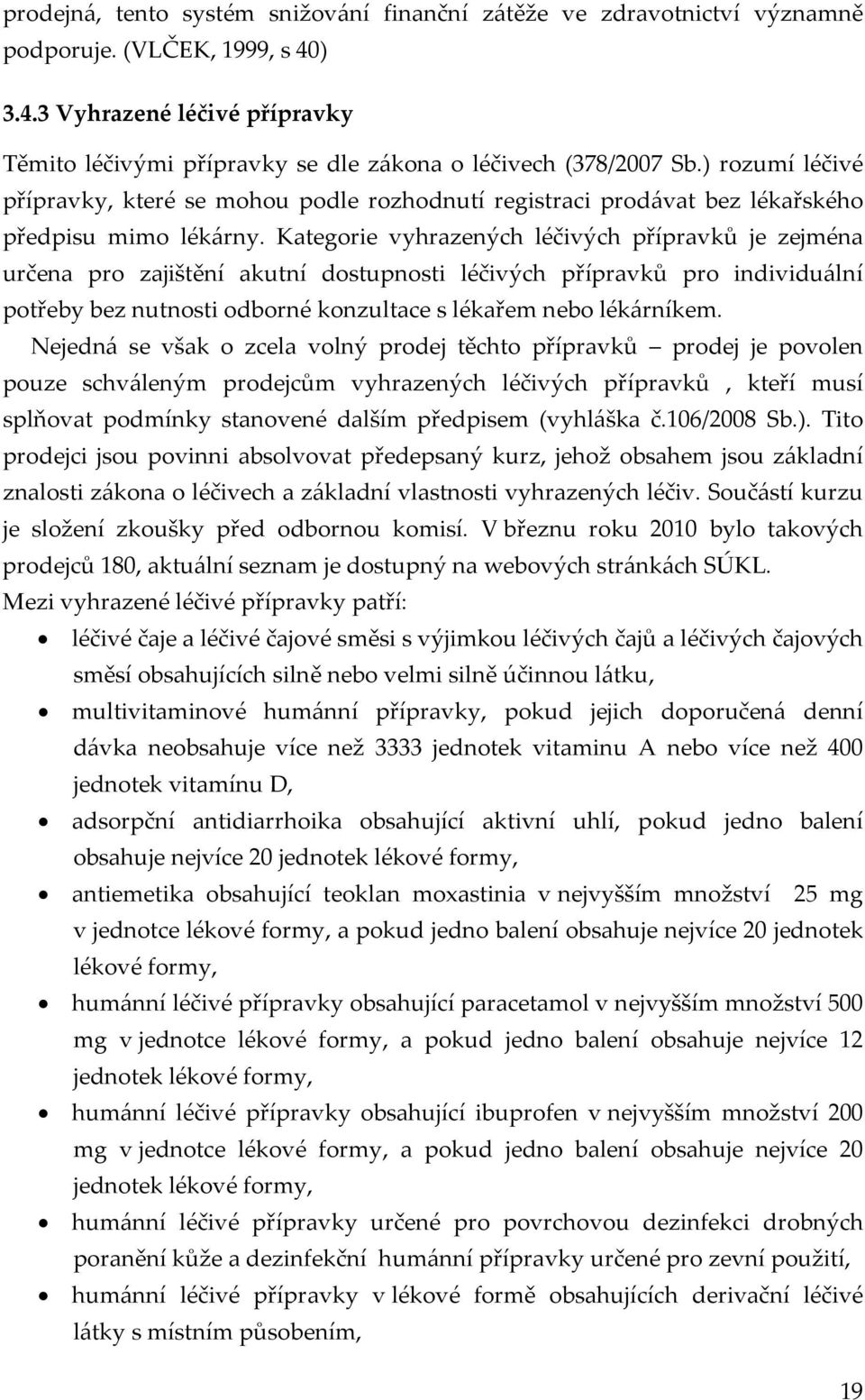 Kategorie vyhrazených léčivých přípravků je zejména určena pro zajištění akutní dostupnosti léčivých přípravků pro individuální potřeby bez nutnosti odborné konzultace s lékařem nebo lékárníkem.