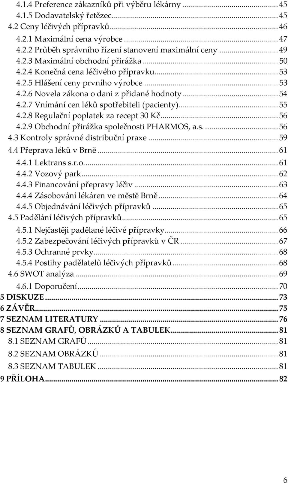 .. 55 4.2.8 Regulační poplatek za recept 30 Kč... 56 4.2.9 Obchodní přirážka společnosti PHARMOS, a.s.... 56 4.3 Kontroly správné distribuční praxe... 59 4.4 Přeprava léků v Brně... 61 4.4.1 Lektrans s.