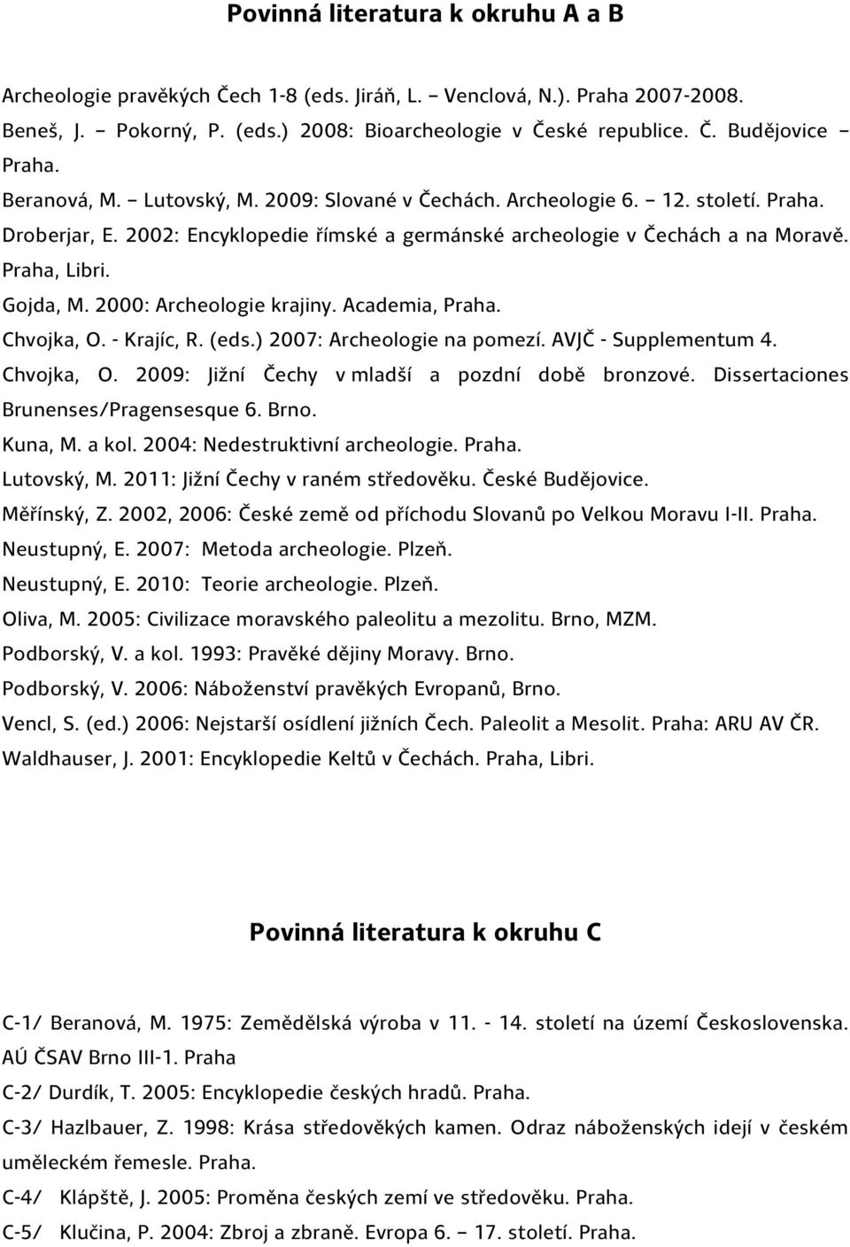 2000: Archeologie krajiny. Academia, Praha. Chvojka, O. - Krajíc, R. (eds.) 2007: Archeologie na pomezí. AVJČ - Supplementum 4. Chvojka, O. 2009: Jižní Čechy v mladší a pozdní době bronzové.