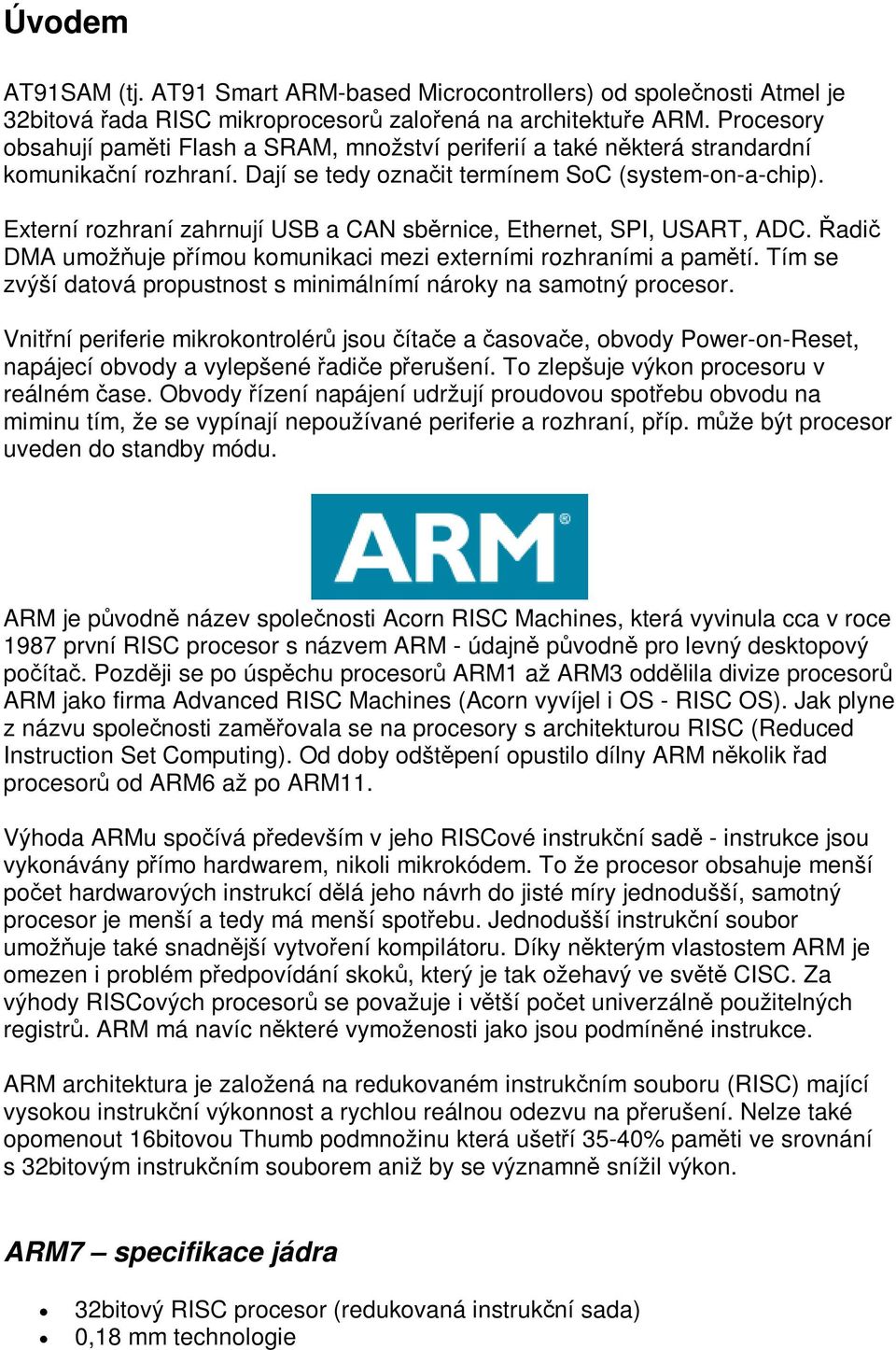 Externí rozhraní zahrnují USB a CAN sbrnice, Ethernet, SPI, USART, ADC. adi DMA umožuje pímou komunikaci mezi externími rozhraními a pamtí.