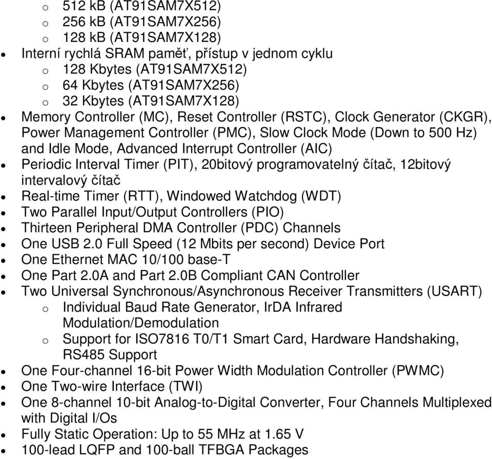 Controller (AIC) Periodic Interval Timer (PIT), 20bitový programovatelný íta, 12bitový intervalový íta Real-time Timer (RTT), Windowed Watchdog (WDT) Two Parallel Input/Output Controllers (PIO)