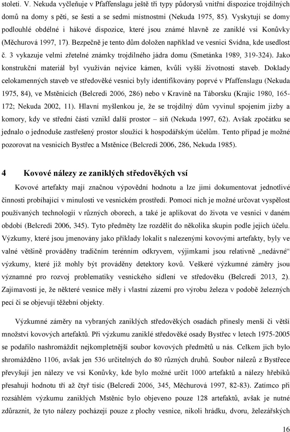 3 vykazuje velmi zřetelné známky trojdílného jádra domu (Smetánka 1989, 319-324). Jako konstrukční materiál byl vyuţíván nejvíce kámen, kvůli vyšší ţivotnosti staveb.