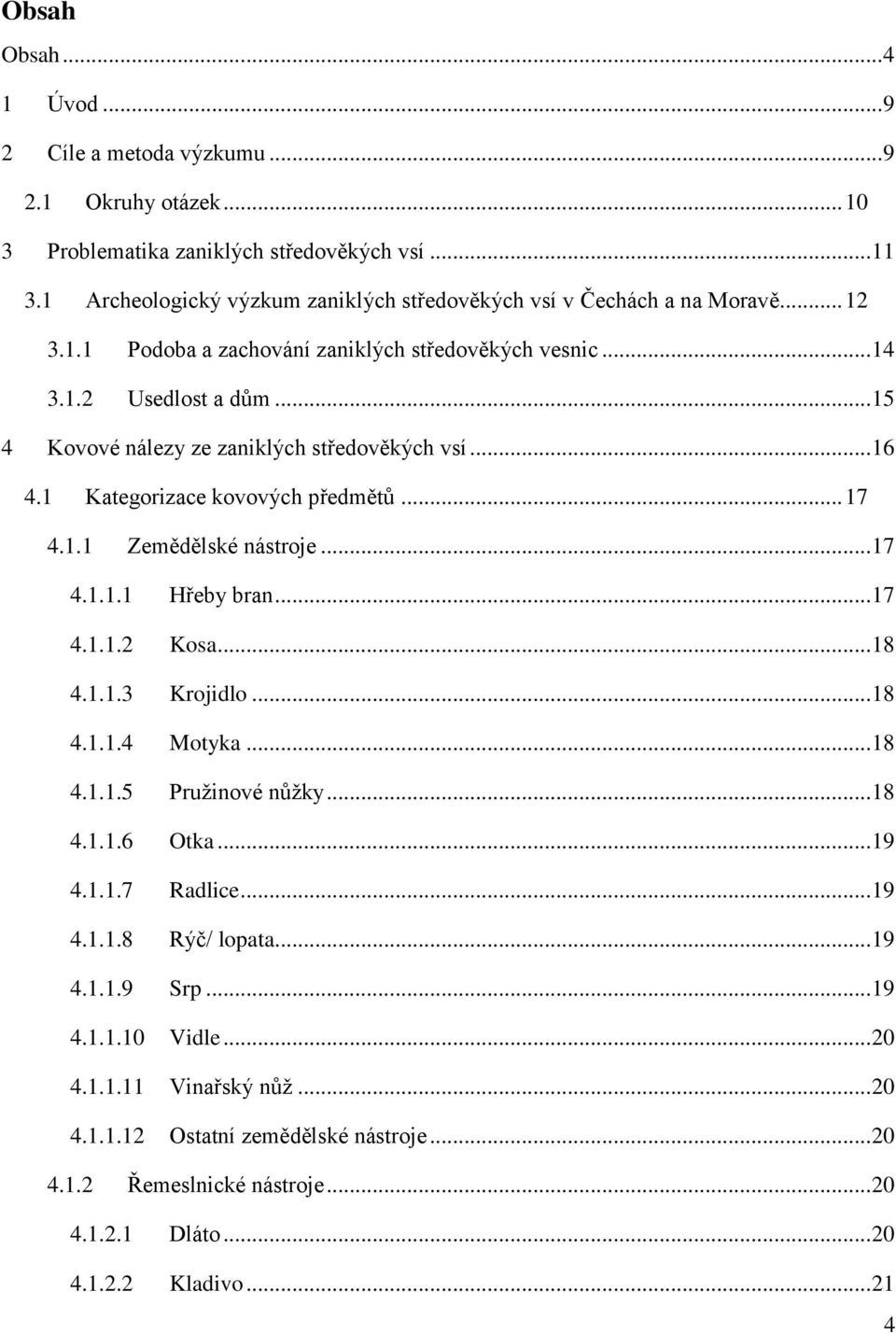 .. 15 4 Kovové nálezy ze zaniklých středověkých vsí... 16 4.1 Kategorizace kovových předmětů... 17 4.1.1 Zemědělské nástroje... 17 4.1.1.1 Hřeby bran... 17 4.1.1.2 Kosa... 18 4.1.1.3 Krojidlo... 18 4.1.1.4 Motyka.