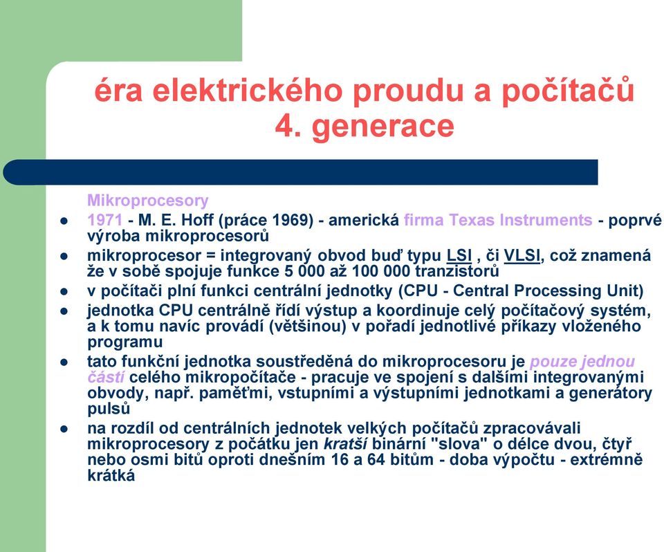 tranzistorů v počítači plní funkci centrální jednotky (CPU - Central Processing Unit) jednotka CPU centrálně řídí výstup a koordinuje celý počítačový systém, a k tomu navíc provádí (většinou) v