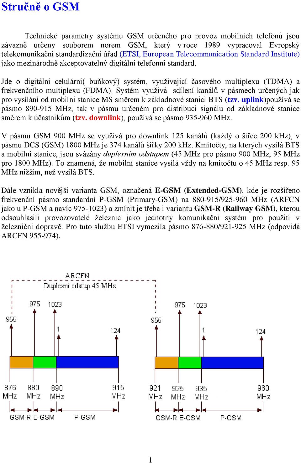 Jde o digitální celulární( buňkový) systém, využívající časového multiplexu (TDMA) a frekvenčního multiplexu (FDMA).