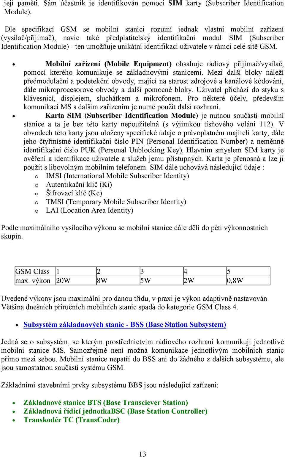 unikátní identifikaci uživatele v rámci celé sítě GSM. Mobilní zařízení (Mobile Equipment) obsahuje rádiový přijímač/vysílač, pomocí kterého komunikuje se základnovými stanicemi.