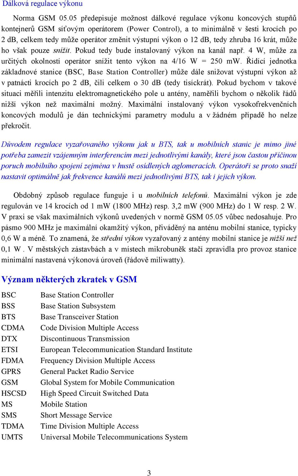 výkon o 12 db, tedy zhruba 16 krát, může ho však pouze snížit. Pokud tedy bude instalovaný výkon na kanál např. 4 W, může za určitých okolností operátor snížit tento výkon na 4/16 W = 250 mw.