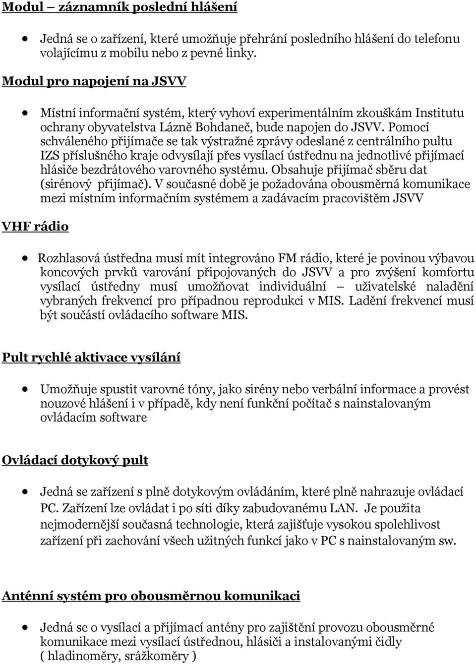 Pomocí schváleného přijímače se tak výstražné zprávy odeslané z centrálního pultu IZS příslušného kraje odvysílají přes vysílací ústřednu na jednotlivé přijímací hlásiče bezdrátového varovného