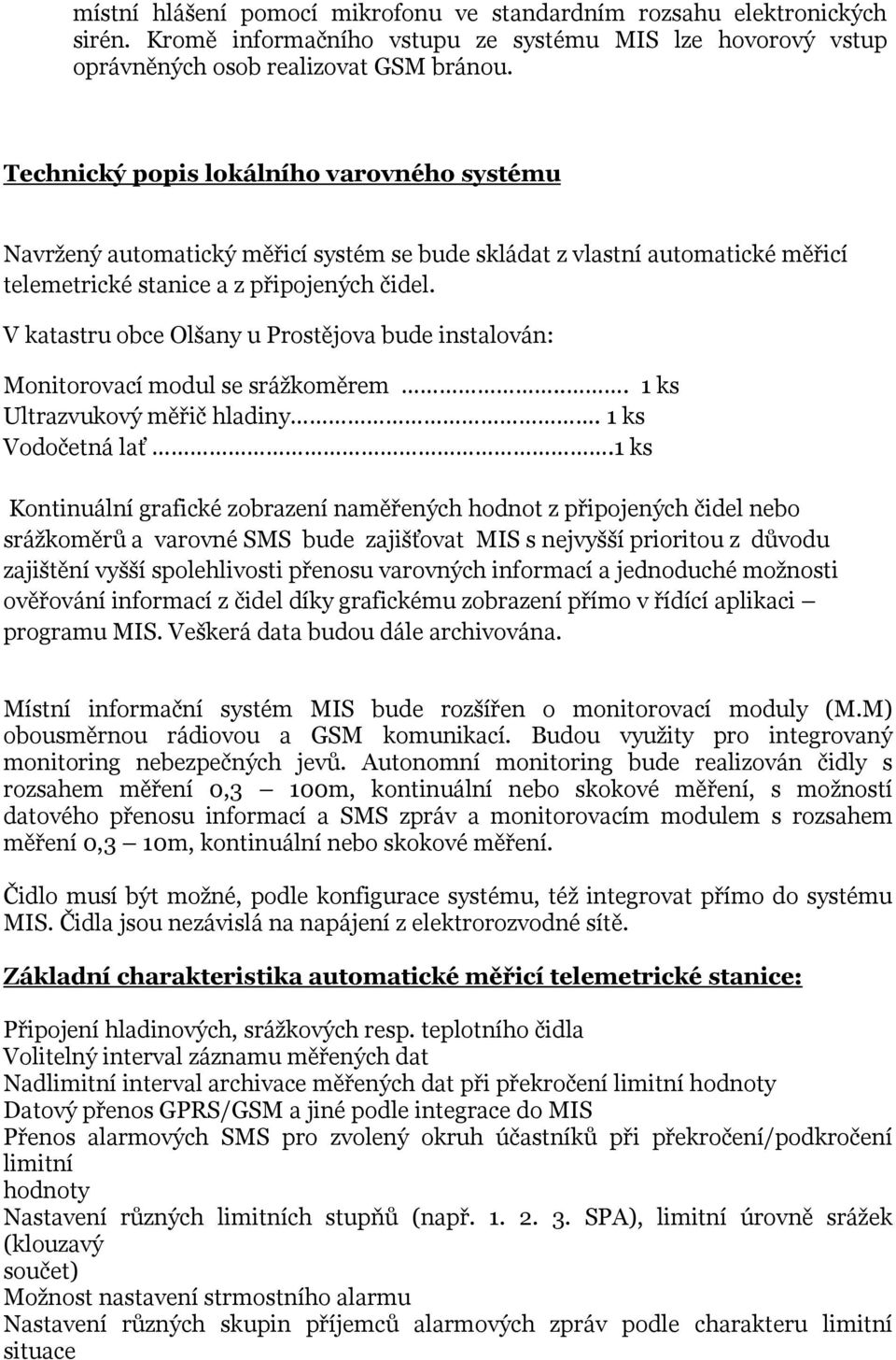 V katastru obce Olšany u Prostějova bude instalován: Monitorovací modul se srážkoměrem... 1 ks Ultrazvukový měřič hladiny. 1 ks Vodočetná lať.