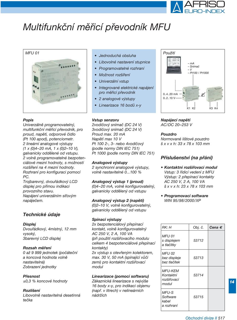 analogové výstupy 0..4..20 ma 0..2.. V Linearizace 16 bodů x-y K1 K2 K3 K4 Univerzálně programovatelný, multifunkční měřicí převodník, pro proud, napětí, odporové čidlo (Pt 0 apod), potenciometr.