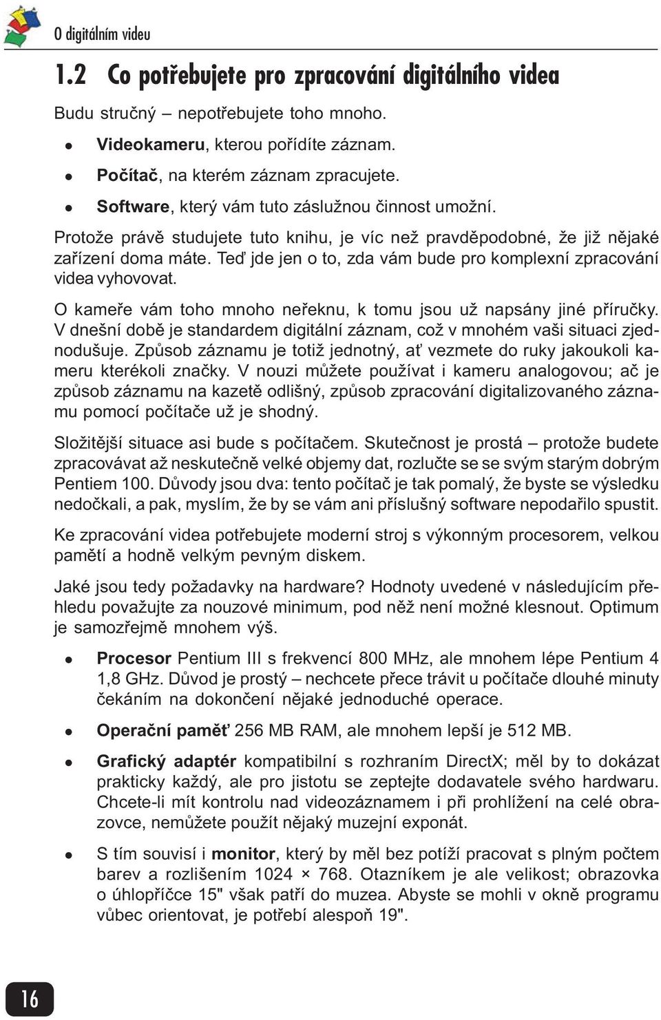 Teï jde jen o to, zda vám bude pro komplexní zpracování videa vyhovovat. O kameøe vám toho mnoho neøeknu, k tomu jsou už napsány jiné pøíruèky.