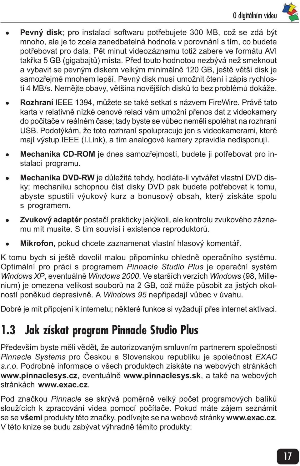 Pøed touto hodnotou nezbývá než smeknout a vybavit se pevným diskem velkým minimálnì 120 GB, ještì vìtší disk je samozøejmì mnohem lepší. Pevný disk musí umožnit ètení i zápis rychlostí 4 MB/s.