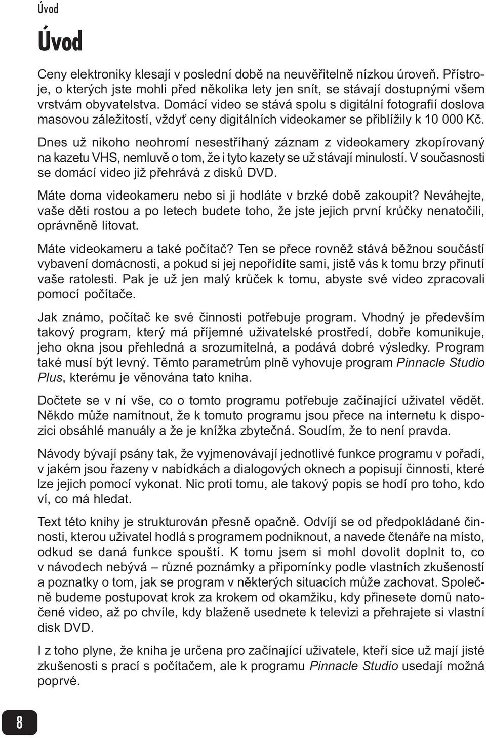 Dnes už nikoho neohromí nesestøíhaný záznam z videokamery zkopírovaný na kazetu VHS, nemluvì o tom, že i tyto kazety se už stávají minulostí. V souèasnosti se domácí video již pøehrává z diskù DVD.