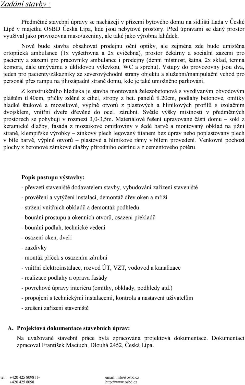 Nově bude stavba obsahovat prodejnu oční optiky, ale zejména zde bude umístěna ortoptická ambulance (1x vyšetřovna a 2x cvičebna), prostor čekárny a sociální zázemí pro pacienty a zázemí pro