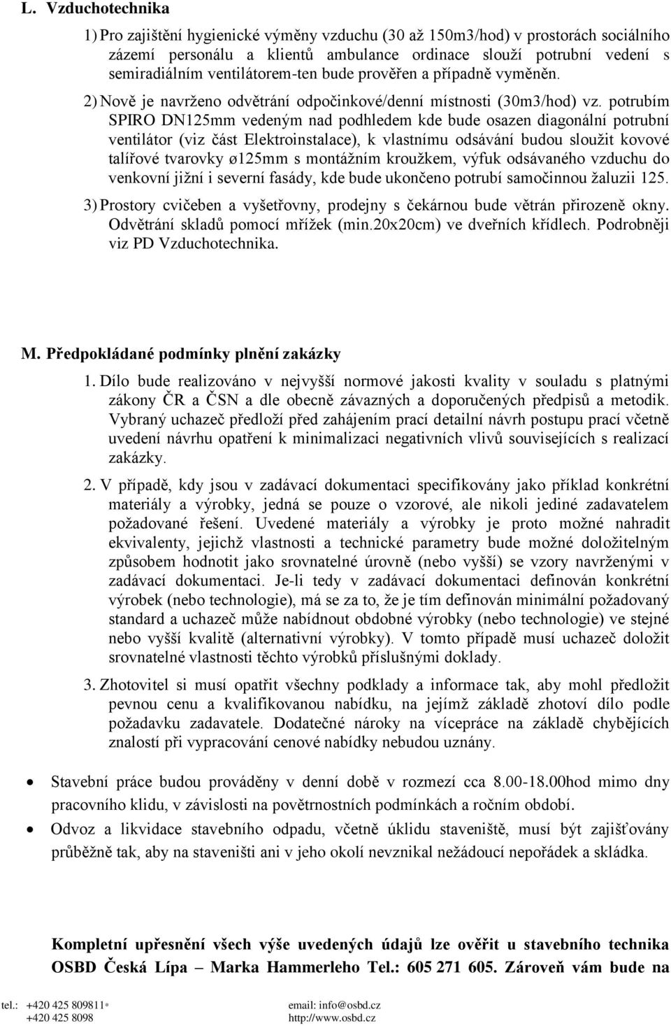 potrubím SPIRO DN125mm vedeným nad podhledem kde bude osazen diagonální potrubní ventilátor (viz část Elektroinstalace), k vlastnímu odsávání budou sloužit kovové talířové tvarovky ø125mm s montážním