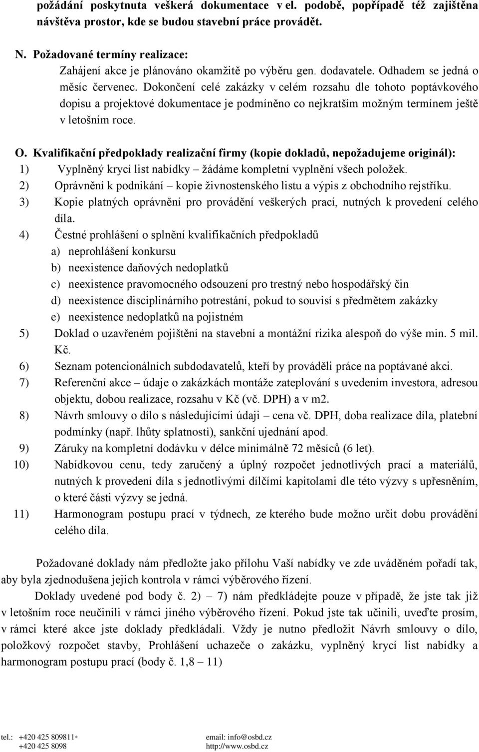 Dokončení celé zakázky v celém rozsahu dle tohoto poptávkového dopisu a projektové dokumentace je podmíněno co nejkratším možným termínem ještě v letošním roce. O.